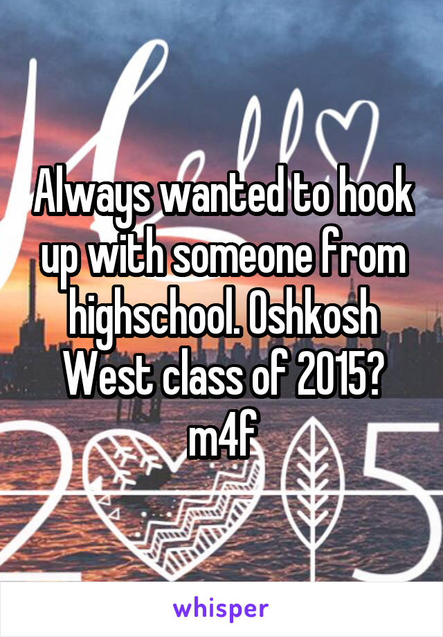 Always wanted to hook up with someone from highschool. Oshkosh West class of 2015? m4f