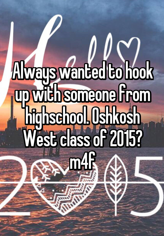 Always wanted to hook up with someone from highschool. Oshkosh West class of 2015? m4f