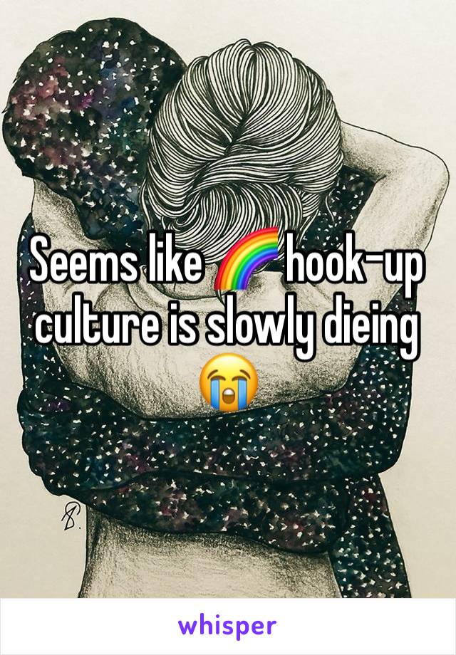 Seems like 🌈 hook-up culture is slowly dieing 😭