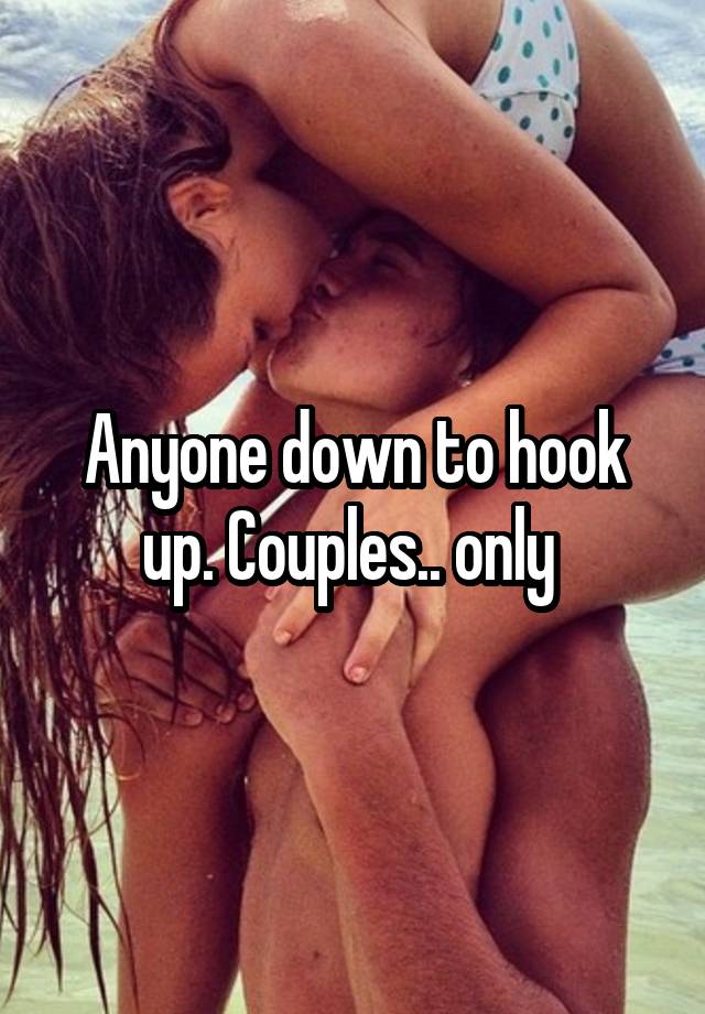 Anyone down to hook up. Couples.. only 