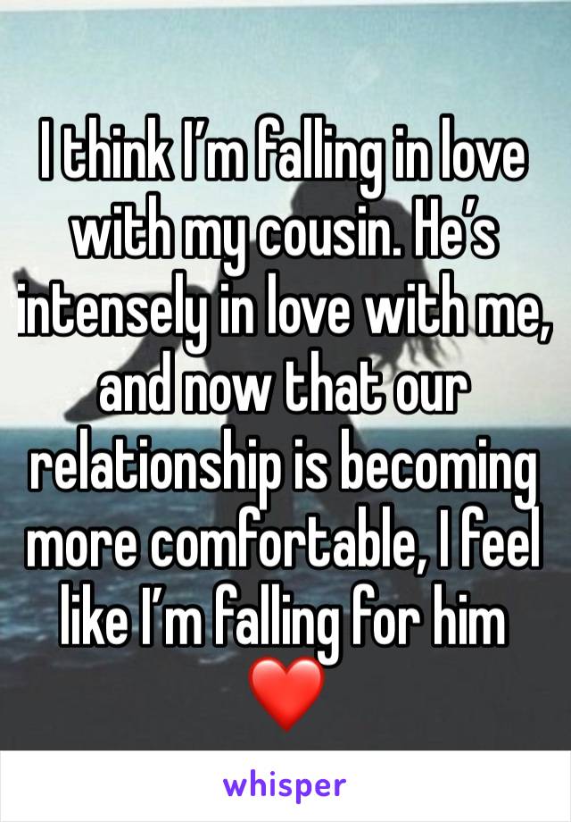 I think I’m falling in love with my cousin. He’s intensely in love with me, and now that our relationship is becoming more comfortable, I feel like I’m falling for him ❤️