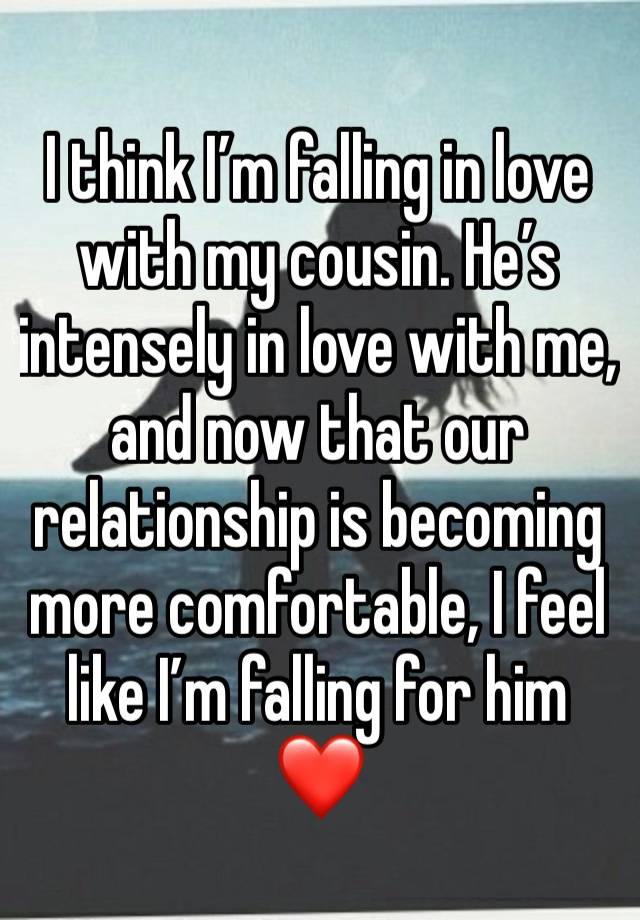 I think I’m falling in love with my cousin. He’s intensely in love with me, and now that our relationship is becoming more comfortable, I feel like I’m falling for him ❤️