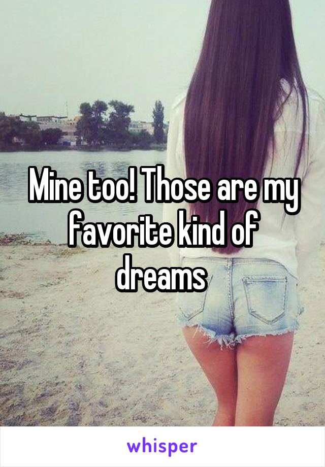 Mine too! Those are my favorite kind of dreams 