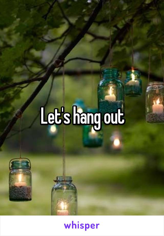 Let's hang out