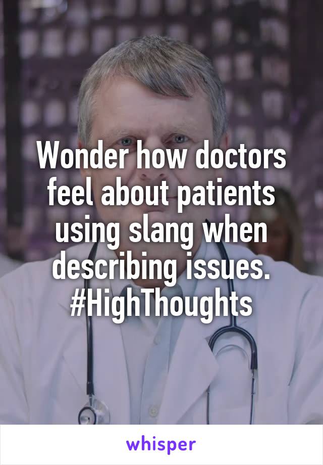 Wonder how doctors feel about patients using slang when describing issues. #HighThoughts