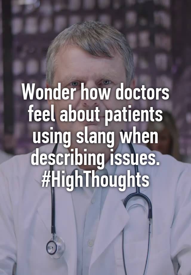 Wonder how doctors feel about patients using slang when describing issues. #HighThoughts