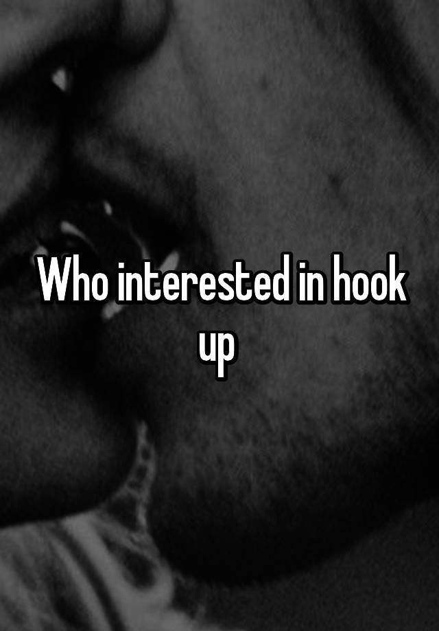 Who interested in hook up 