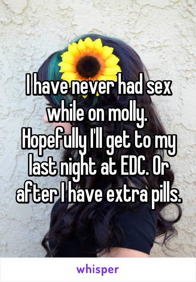 I have never had sex while on molly.  Hopefully I'll get to my last night at EDC. Or after I have extra pills.