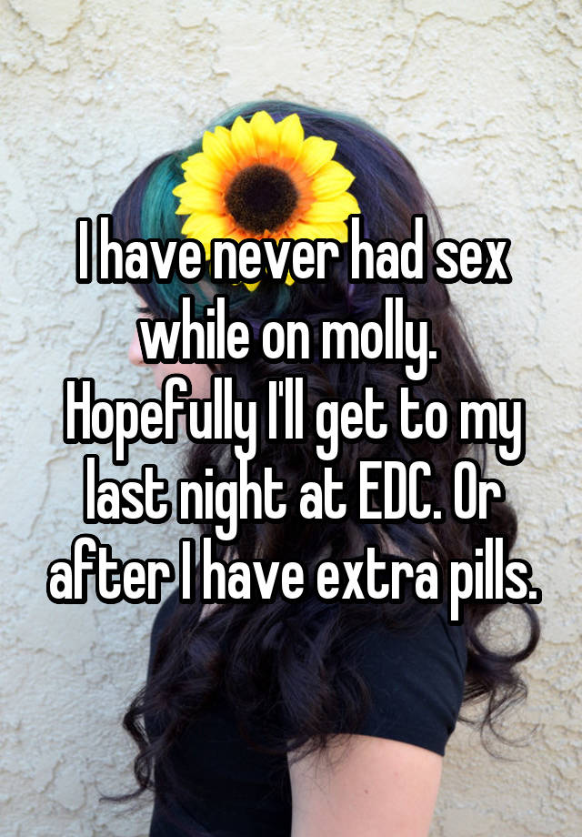 I have never had sex while on molly.  Hopefully I'll get to my last night at EDC. Or after I have extra pills.