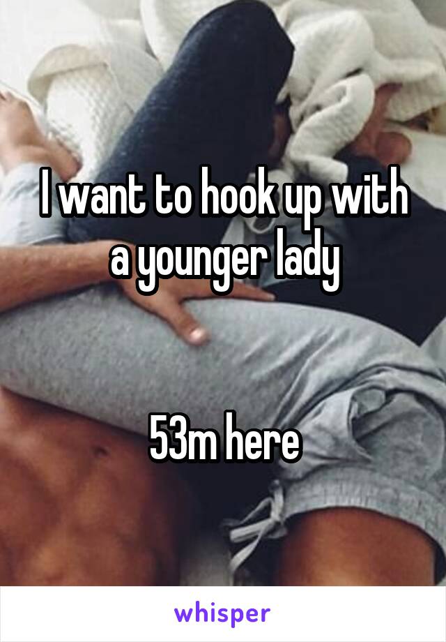 I want to hook up with a younger lady


53m here