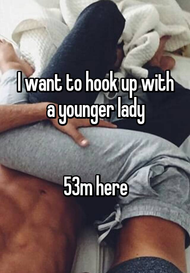 I want to hook up with a younger lady


53m here