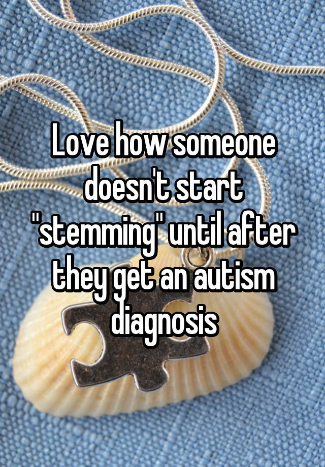 Love how someone doesn't start "stemming" until after they get an autism diagnosis