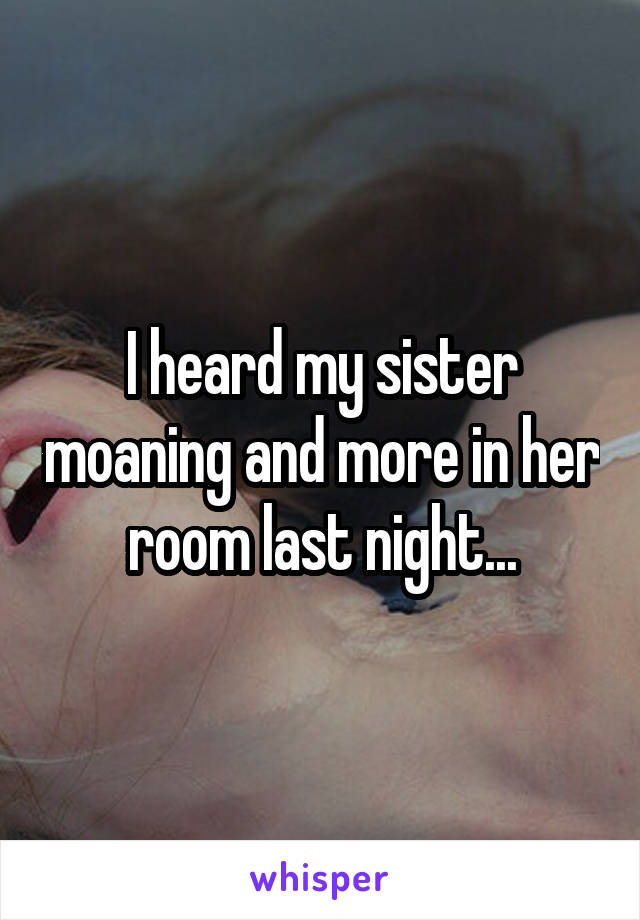 I heard my sister moaning and more in her room last night...
