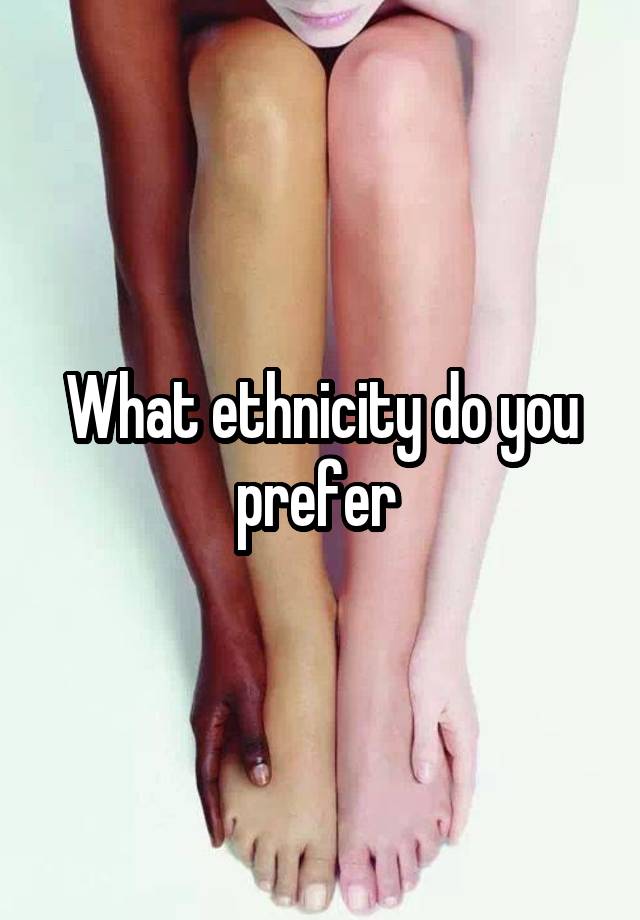 What ethnicity do you prefer 