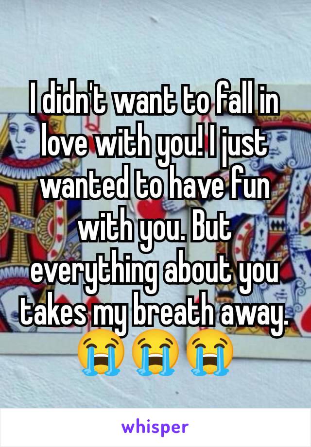 I didn't want to fall in love with you! I just wanted to have fun with you. But everything about you takes my breath away.
😭😭😭