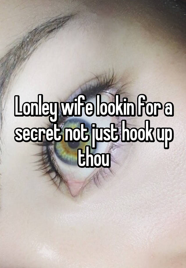 Lonley wife lookin for a secret not just hook up thou