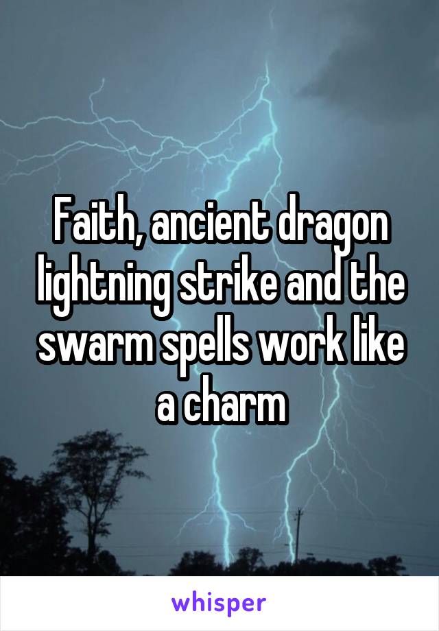 Faith, ancient dragon lightning strike and the swarm spells work like a charm