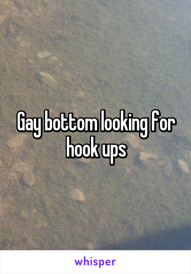 Gay bottom looking for hook ups