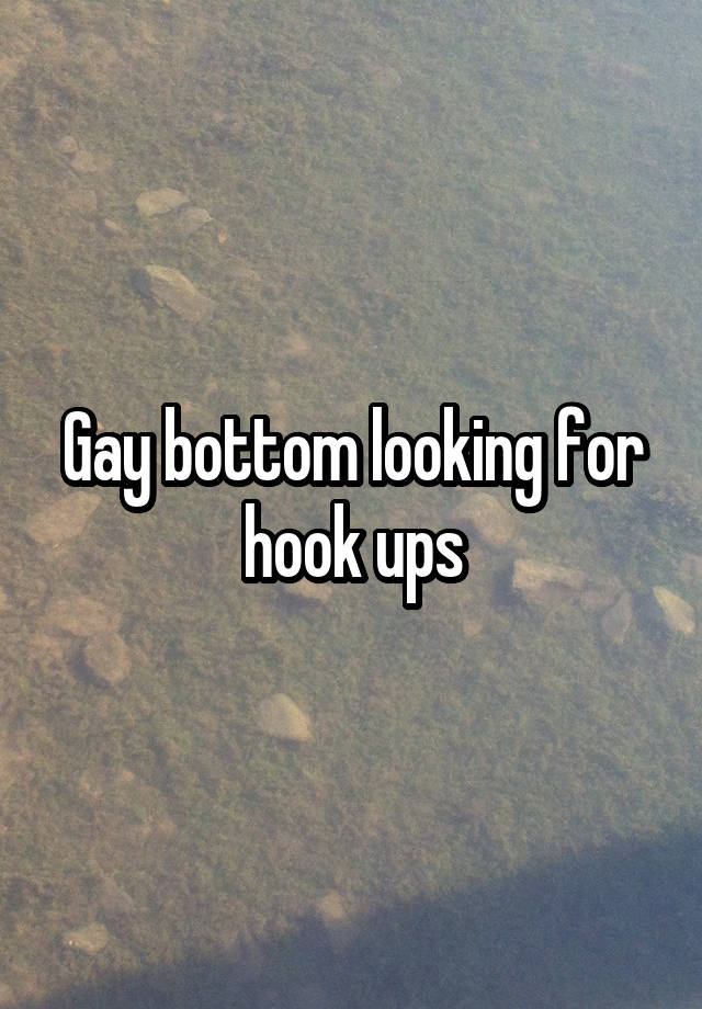 Gay bottom looking for hook ups
