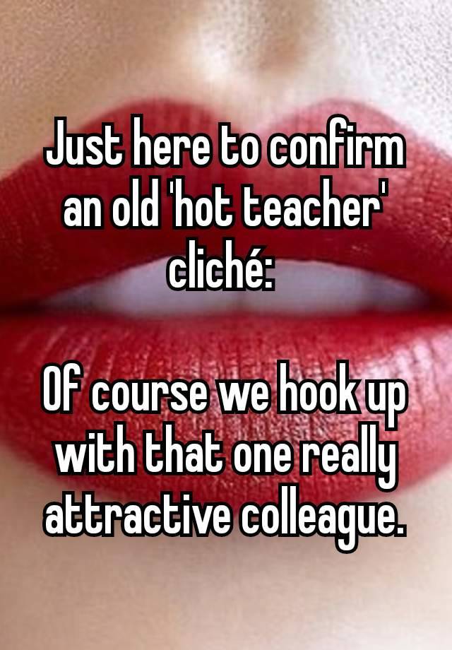Just here to confirm an old 'hot teacher' cliché: 

Of course we hook up with that one really attractive colleague.