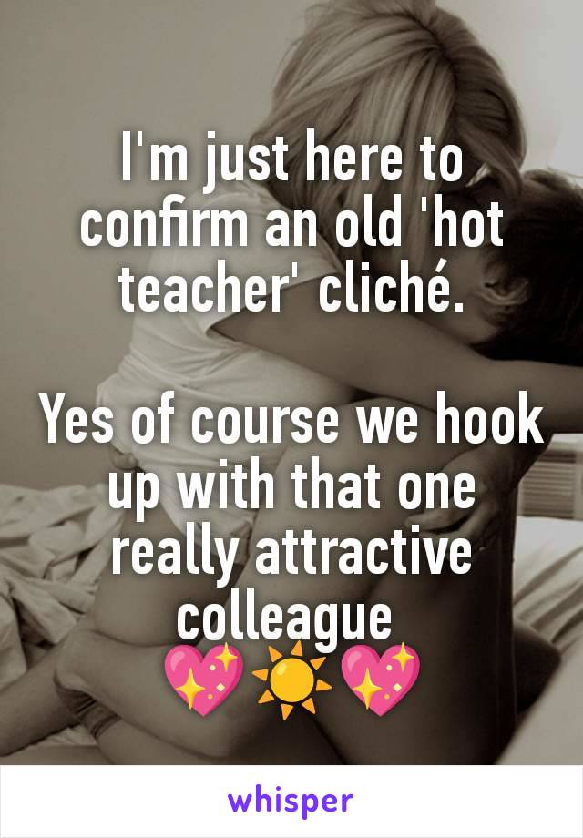 I'm just here to confirm an old 'hot teacher' cliché.

Yes of course we hook up with that one really attractive colleague 
💖☀️💖