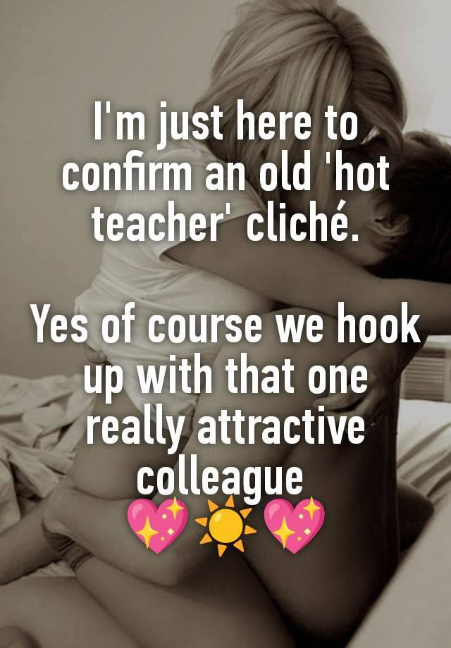 I'm just here to confirm an old 'hot teacher' cliché.

Yes of course we hook up with that one really attractive colleague 
💖☀️💖