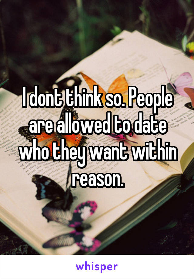 I dont think so. People are allowed to date who they want within reason.