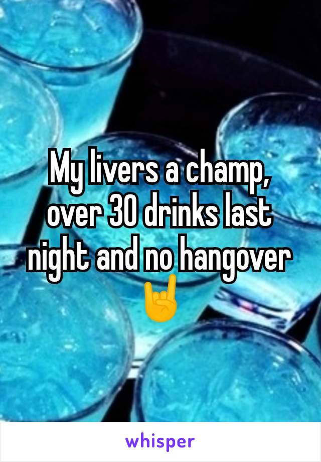My livers a champ, over 30 drinks last night and no hangover 🤘