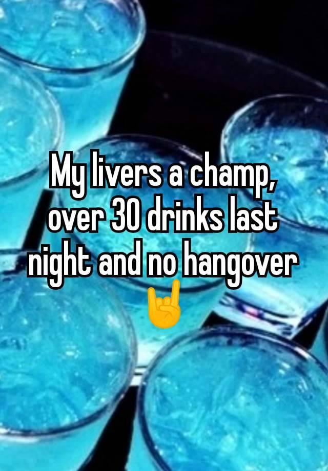 My livers a champ, over 30 drinks last night and no hangover 🤘