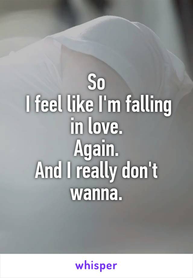 So
 I feel like I'm falling in love.
Again.
And I really don't wanna.