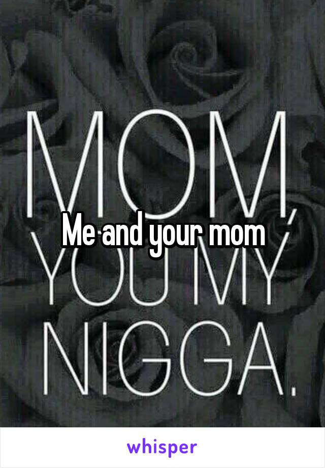 Me and your mom