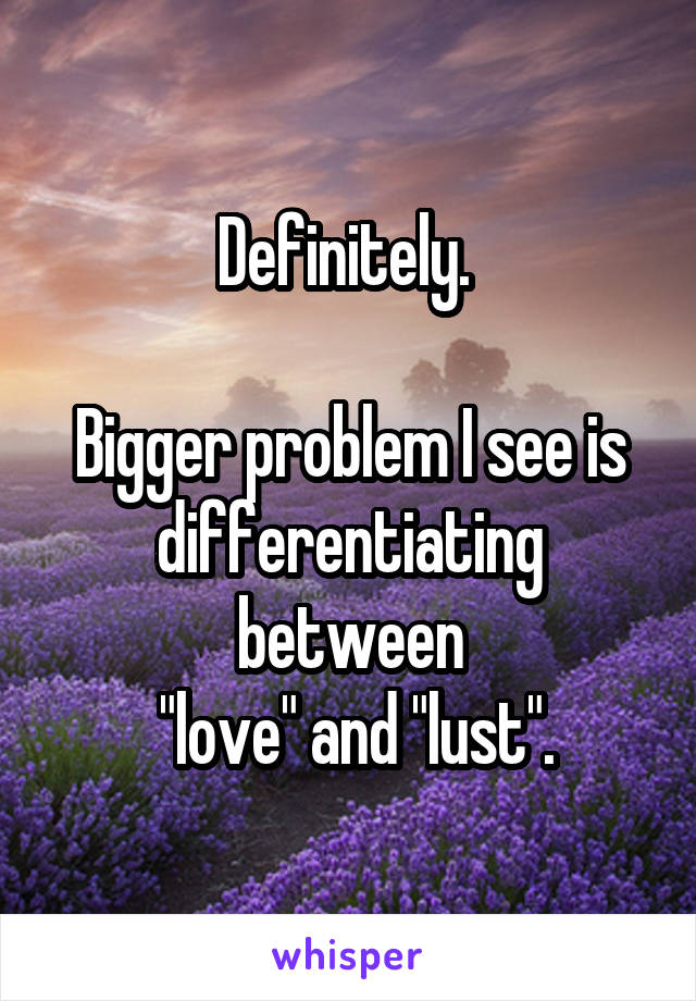 Definitely. 

Bigger problem I see is differentiating between
 "love" and "lust".