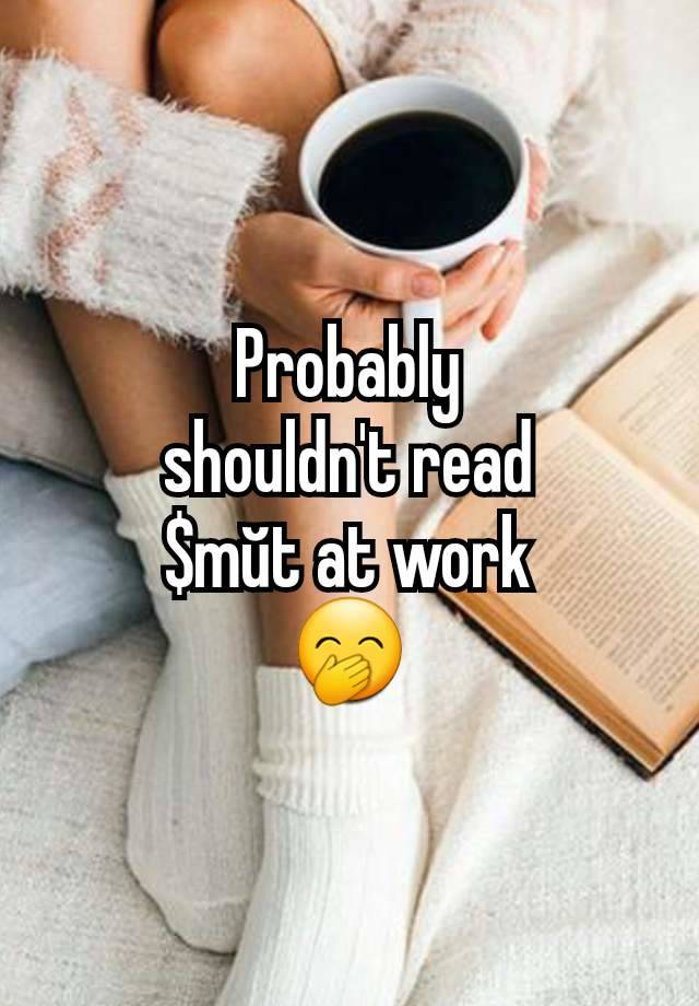 Probably
shouldn't read
$mŭt at work
🤭