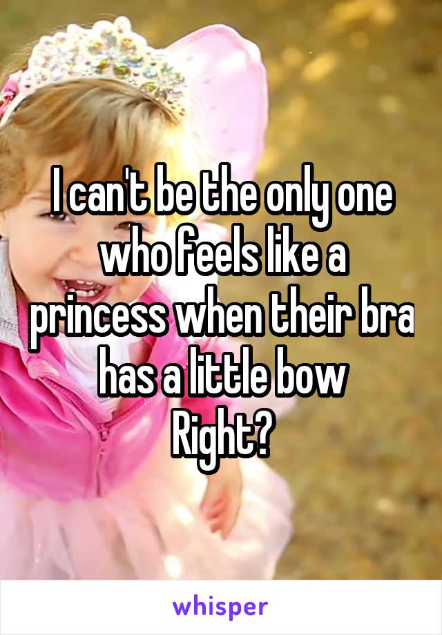 I can't be the only one who feels like a princess when their bra has a little bow
Right?