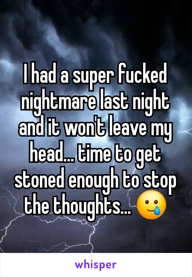 I had a super fucked nightmare last night and it won't leave my head... time to get stoned enough to stop the thoughts... 🥲