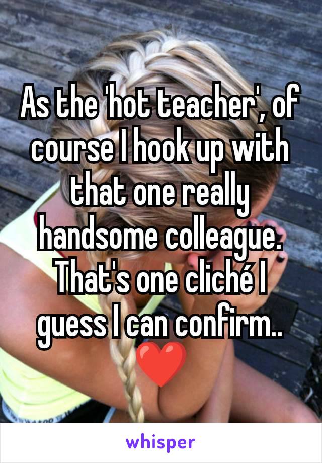 As the 'hot teacher', of course I hook up with that one really handsome colleague. That's one cliché I guess I can confirm..
❤️