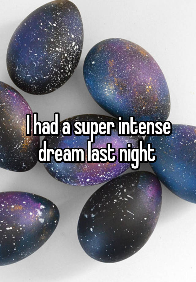 I had a super intense dream last night 