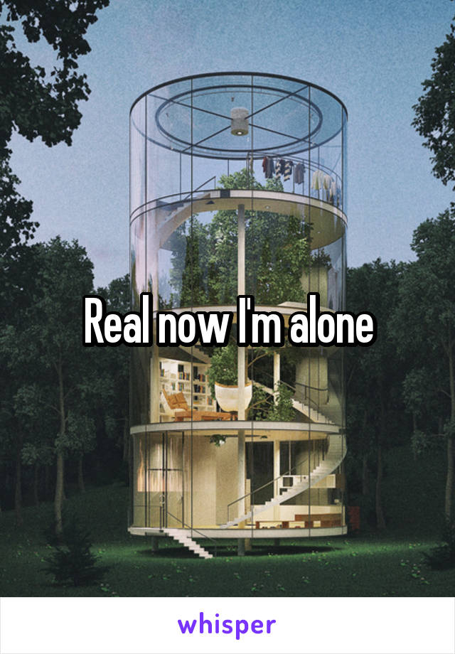 Real now I'm alone