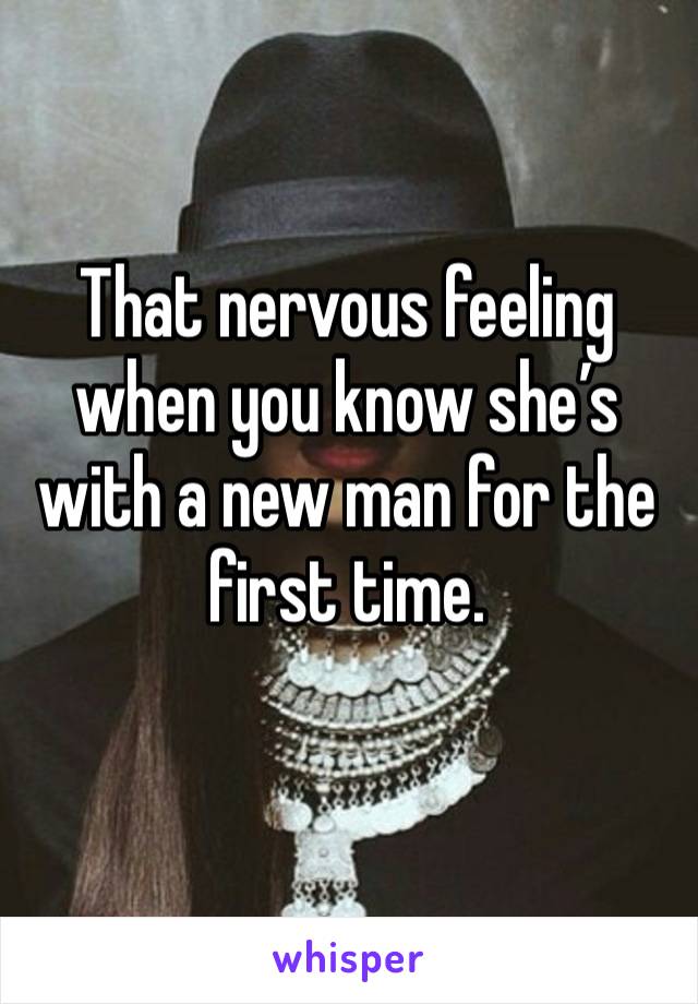 That nervous feeling when you know she’s with a new man for the first time. 