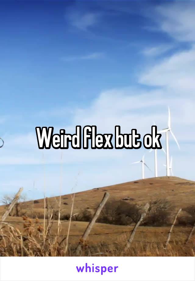 Weird flex but ok