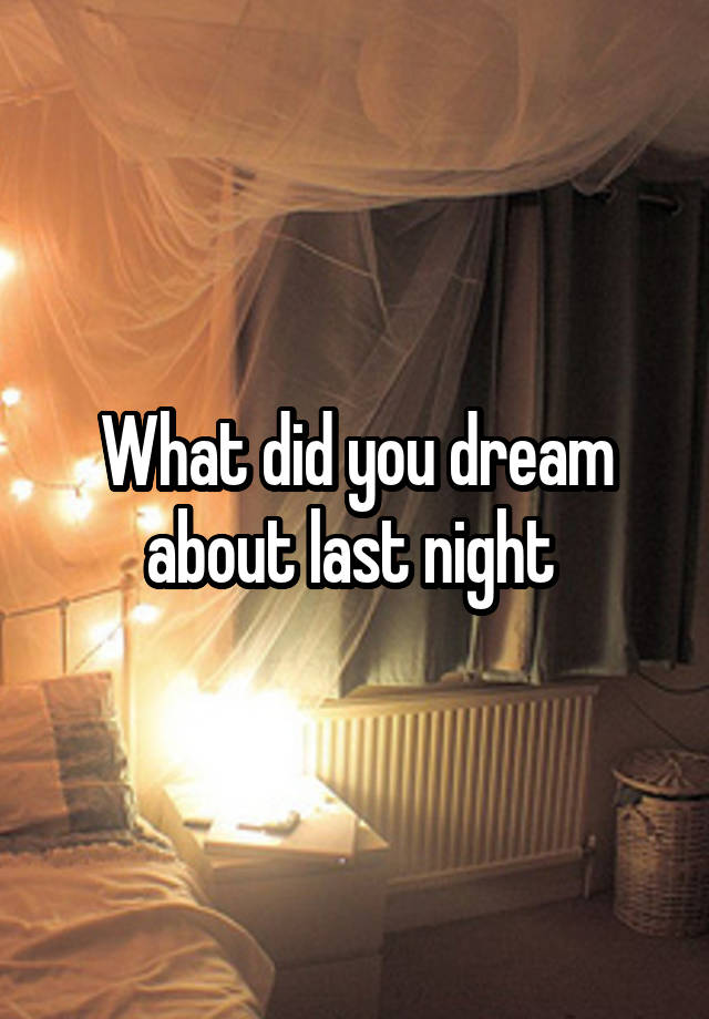 What did you dream about last night 