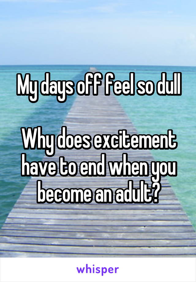 My days off feel so dull

Why does excitement have to end when you become an adult?