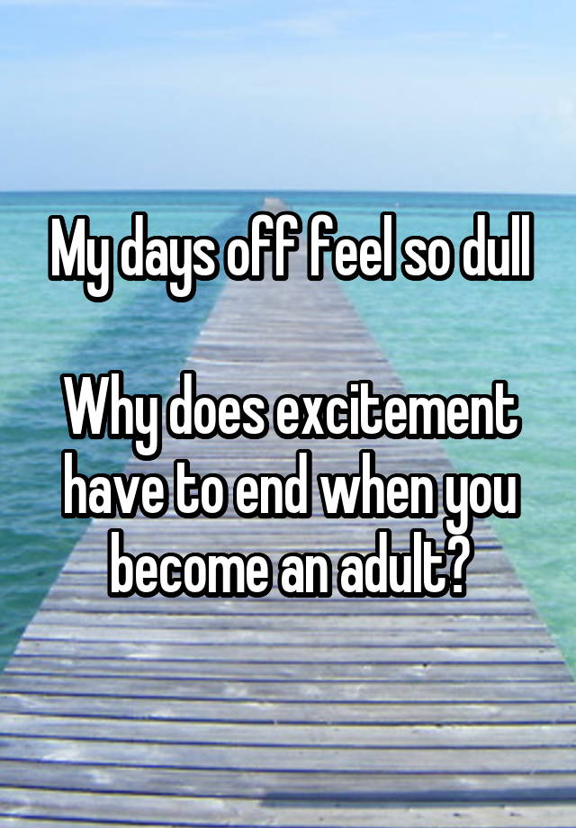 My days off feel so dull

Why does excitement have to end when you become an adult?