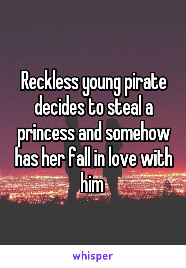 Reckless young pirate decides to steal a princess and somehow has her fall in love with him 