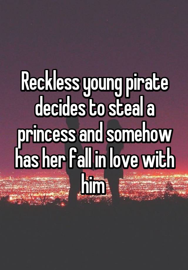 Reckless young pirate decides to steal a princess and somehow has her fall in love with him 