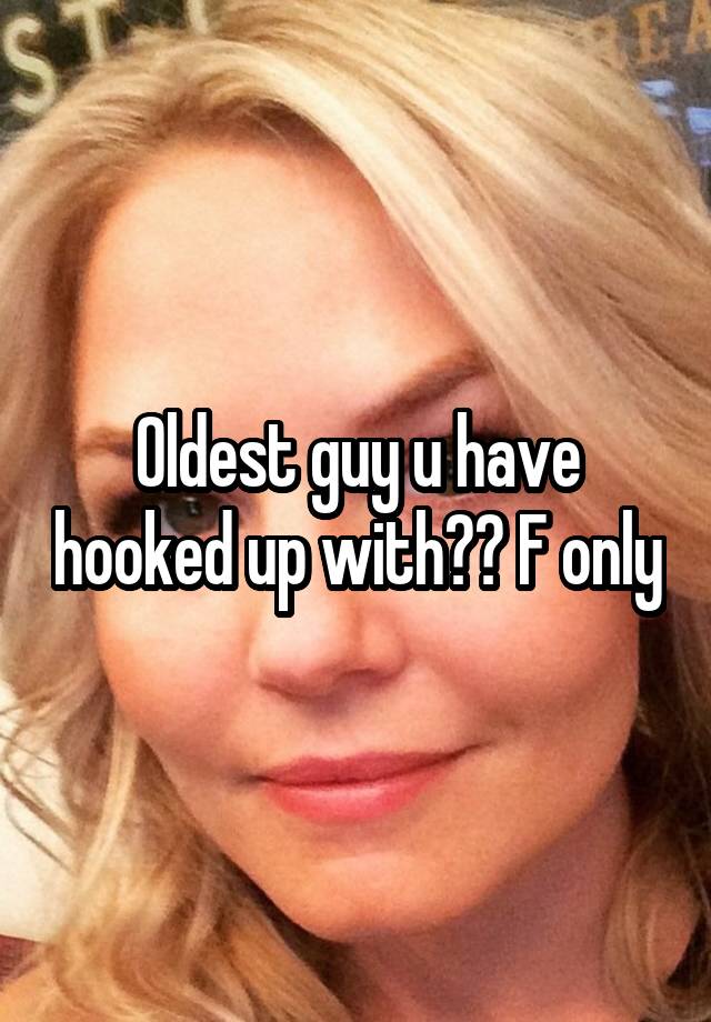 Oldest guy u have hooked up with?? F only