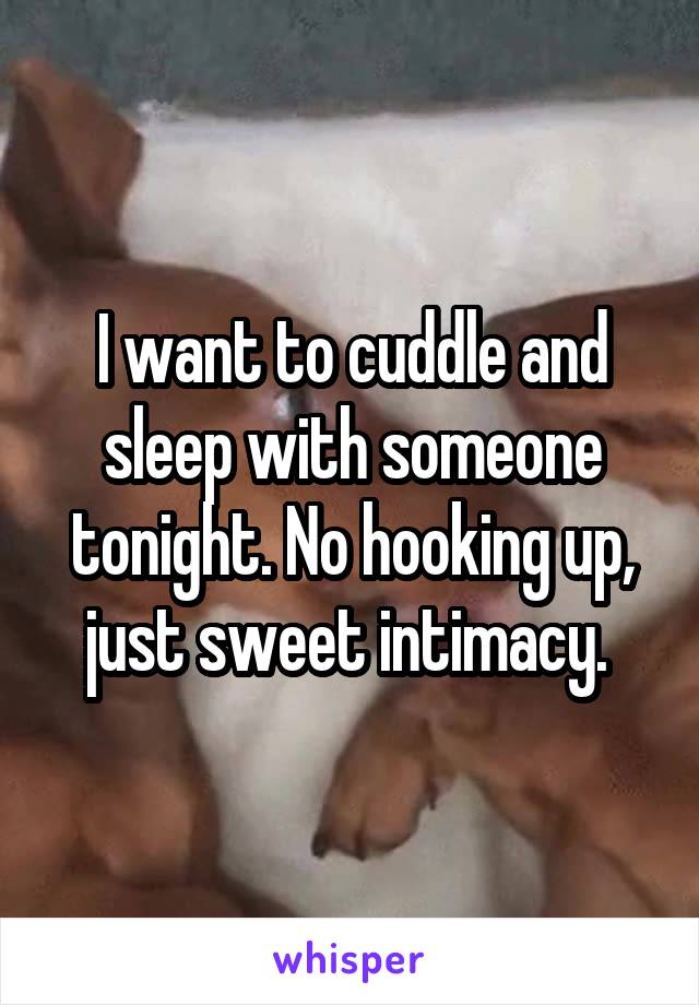 I want to cuddle and sleep with someone tonight. No hooking up, just sweet intimacy. 