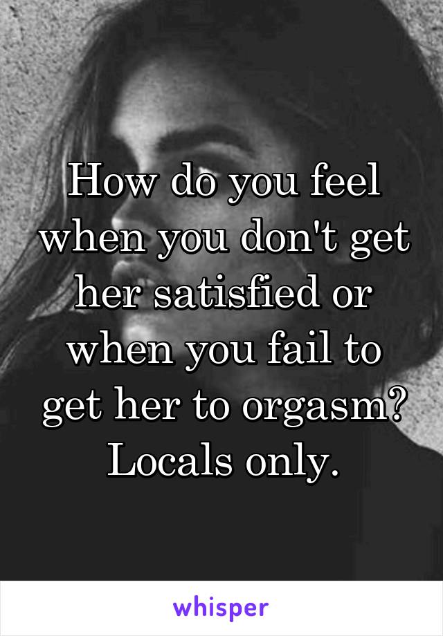 How do you feel when you don't get her satisfied or when you fail to get her to orgasm?
Locals only.