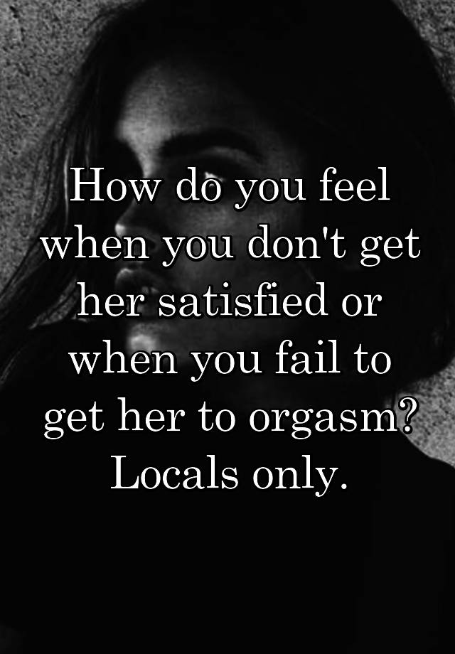 How do you feel when you don't get her satisfied or when you fail to get her to orgasm?
Locals only.