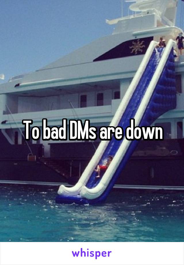 To bad DMs are down